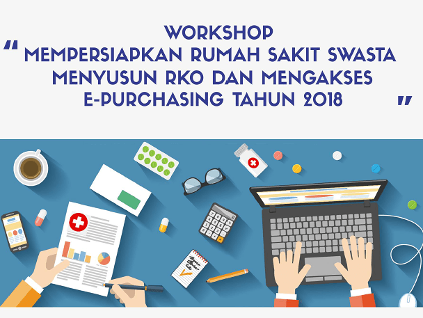 Workshop “MEMPERSIAPKAN RUMAH SAKIT SWASTA MENYUSUN RKO DAN MENGAKSES E-PURCHASING DI TAHUN 2018”.