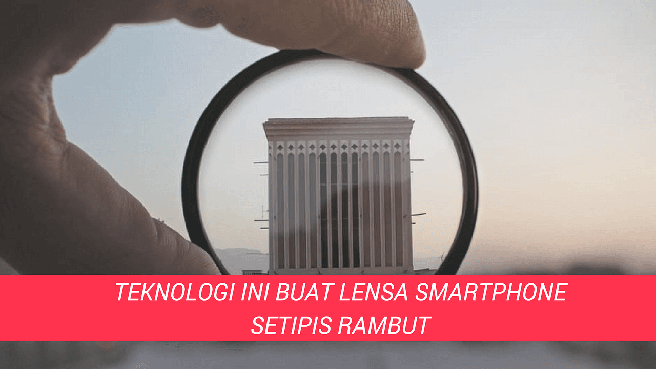 Teknologi Terbaru Buat Lensa Smartphone Setipis Rambut